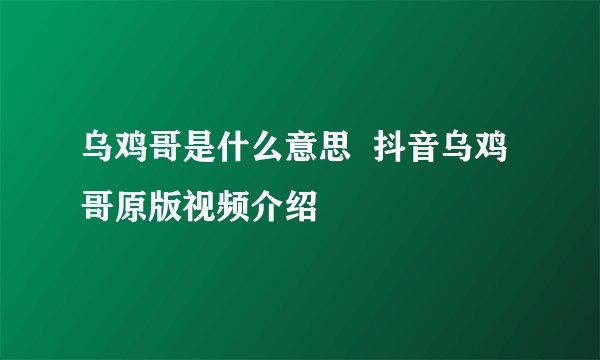 乌鸡哥是什么意思  抖音乌鸡哥原版视频介绍