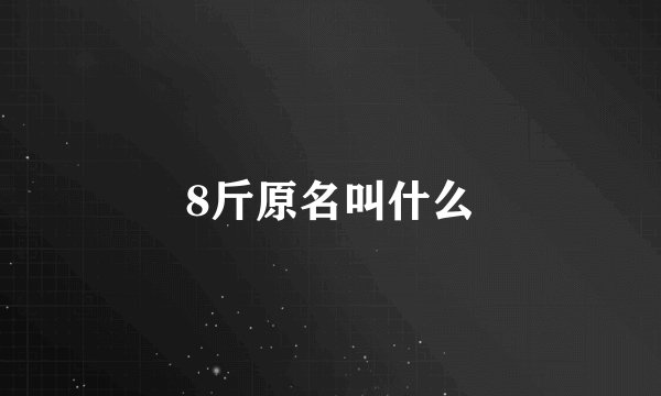 8斤原名叫什么