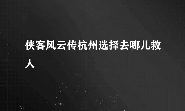 侠客风云传杭州选择去哪儿救人