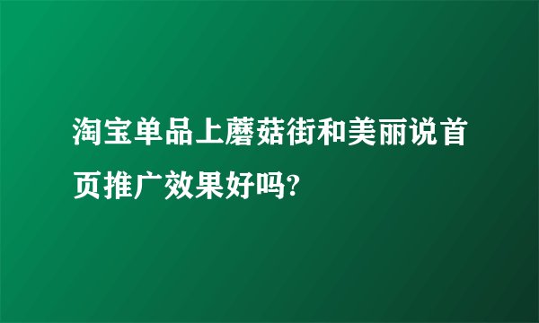 淘宝单品上蘑菇街和美丽说首页推广效果好吗?