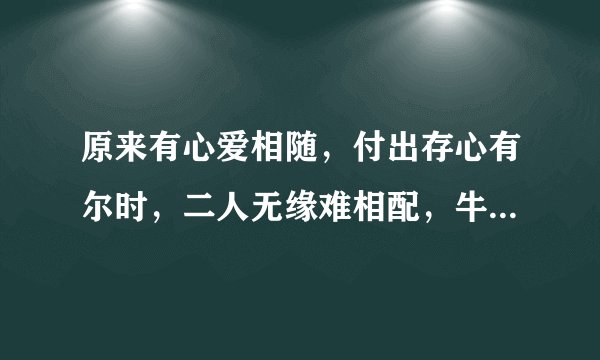 原来有心爱相随，付出存心有尔时，二人无缘难相配，牛过独木桥是人为，无言难平情缘事，宝玉只为女人醉。