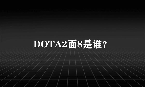 DOTA2面8是谁？