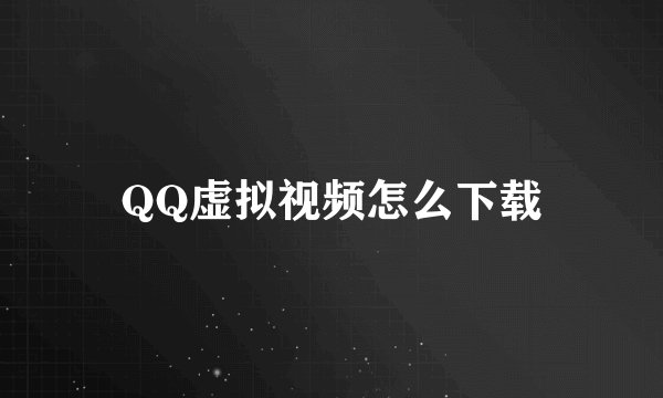 QQ虚拟视频怎么下载