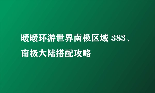 暖暖环游世界南极区域 383、南极大陆搭配攻略