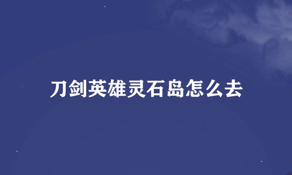 刀剑英雄灵石岛怎么去