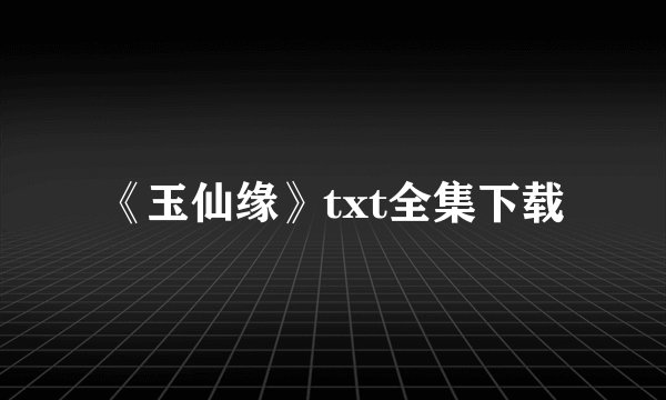 《玉仙缘》txt全集下载