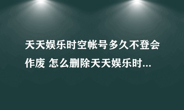 天天娱乐时空帐号多久不登会作废 怎么删除天天娱乐时空中的帐号