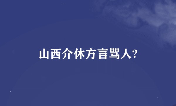 山西介休方言骂人?