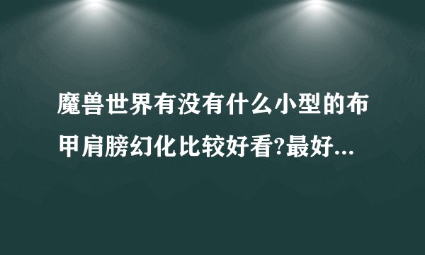 魔兽世界有没有什么小型的布甲肩膀幻化比较好看?最好还可以发光的。