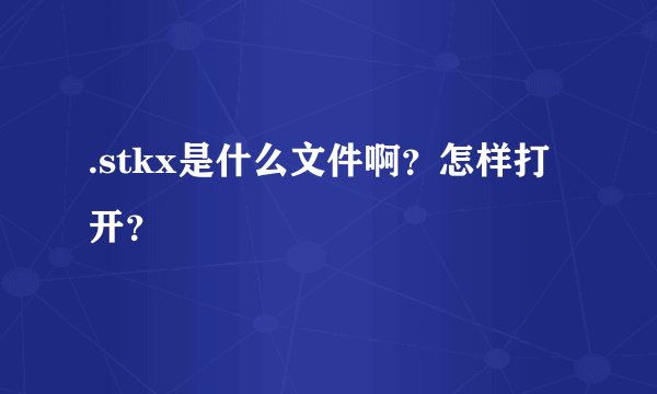 .stkx是什么文件啊？怎样打开？