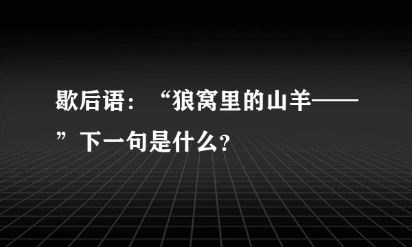 歇后语：“狼窝里的山羊——”下一句是什么？