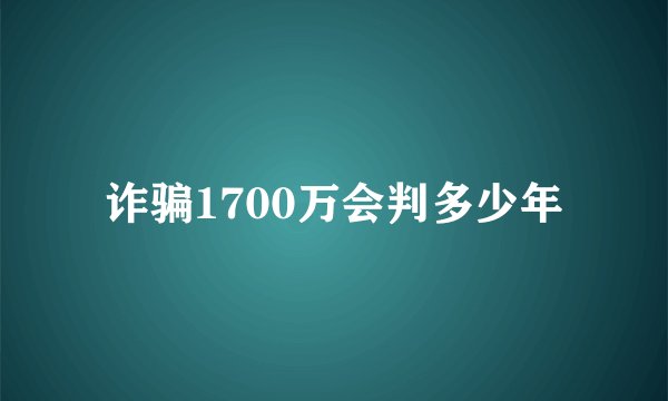 诈骗1700万会判多少年