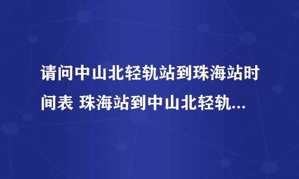请问中山北轻轨站到珠海站时间表 珠海站到中山北轻轨站时间表查询