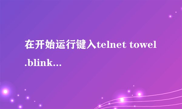在开始运行键入telnet towel.blinkenlights.nl会怎样看见的告诉我！？？