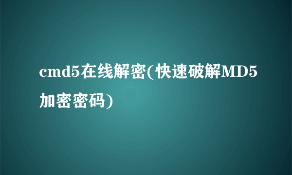 cmd5在线解密(快速破解MD5加密密码)