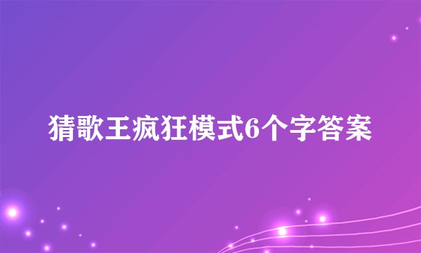 猜歌王疯狂模式6个字答案