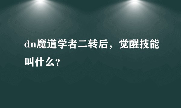 dn魔道学者二转后，觉醒技能叫什么？
