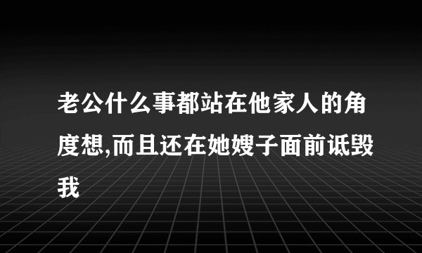 老公什么事都站在他家人的角度想,而且还在她嫂子面前诋毁我