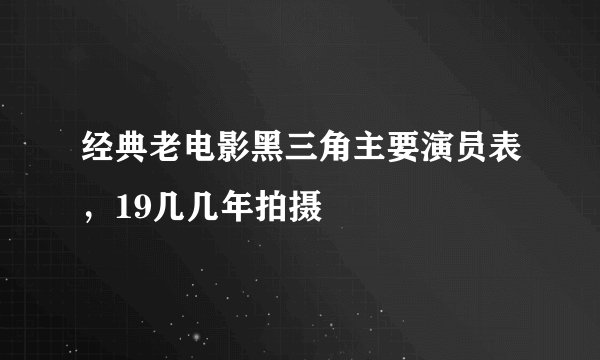 经典老电影黑三角主要演员表，19几几年拍摄