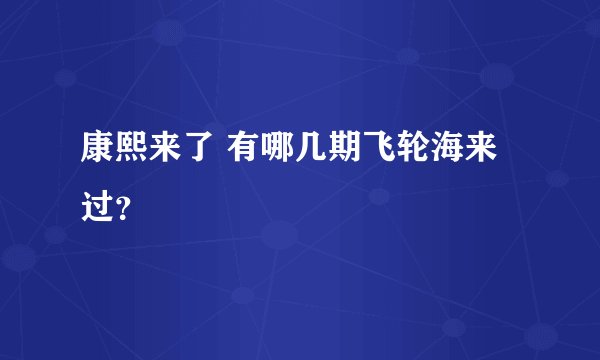 康熙来了 有哪几期飞轮海来过？