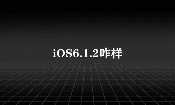 iOS6.1.2咋样