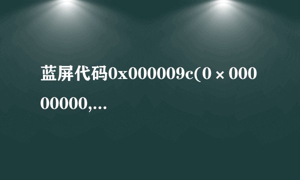 蓝屏代码0x000009c(0×00000000,0×BA33C050,0×B6000000,0×00010015)