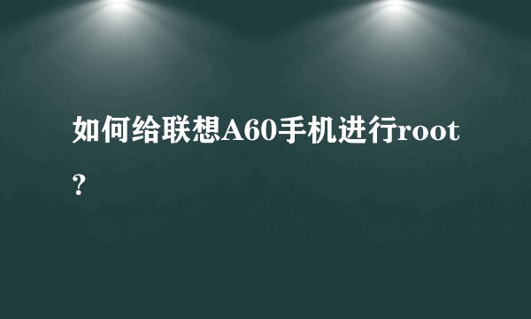 如何给联想A60手机进行root？