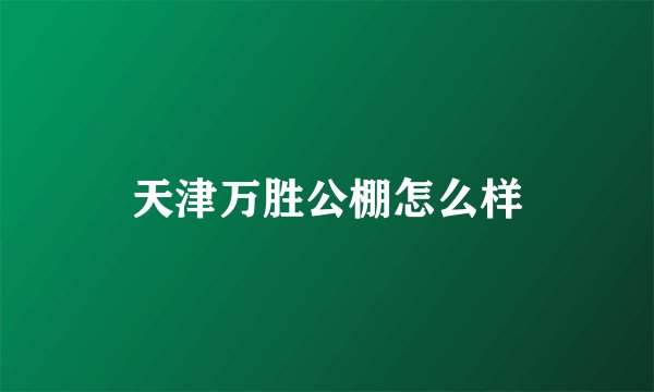 天津万胜公棚怎么样