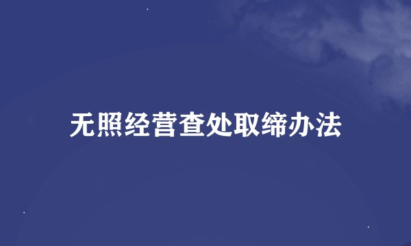 无照经营查处取缔办法
