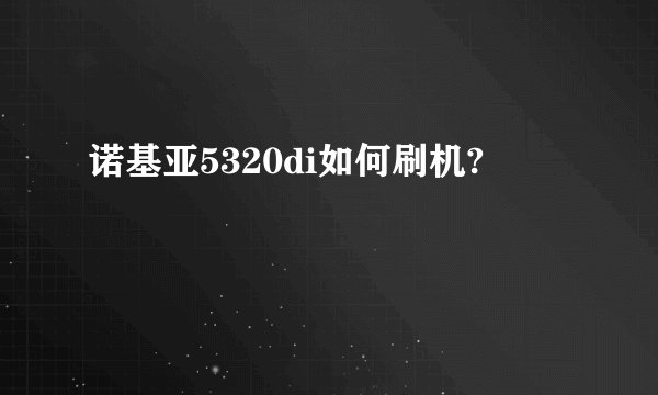 诺基亚5320di如何刷机?