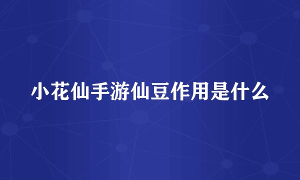 小花仙手游仙豆作用是什么