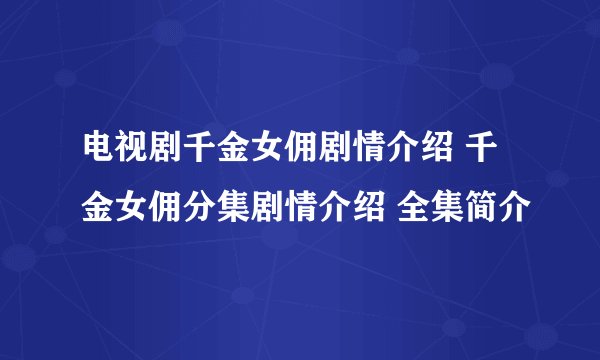 电视剧千金女佣剧情介绍 千金女佣分集剧情介绍 全集简介