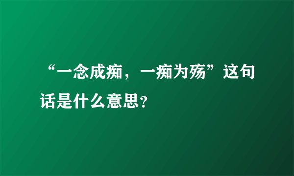 “一念成痴，一痴为殇”这句话是什么意思？