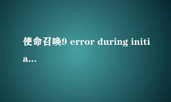 使命召唤9 error during initialization unhandled exception caught