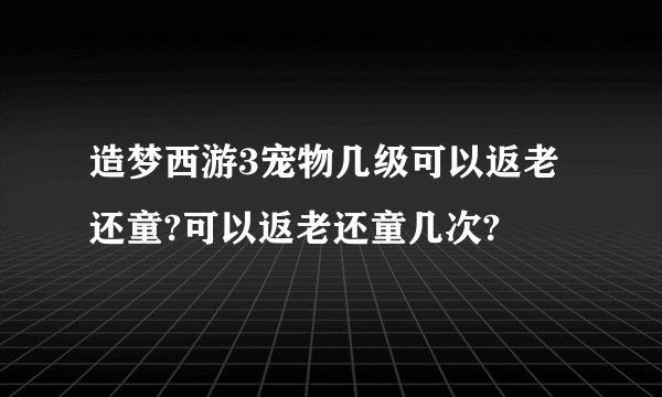 造梦西游3宠物几级可以返老还童?可以返老还童几次?