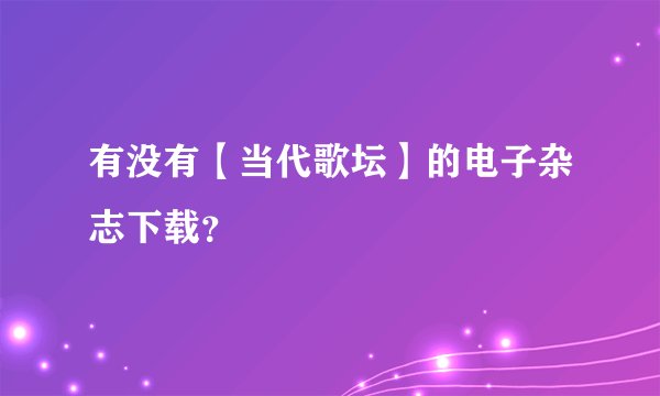 有没有【当代歌坛】的电子杂志下载？