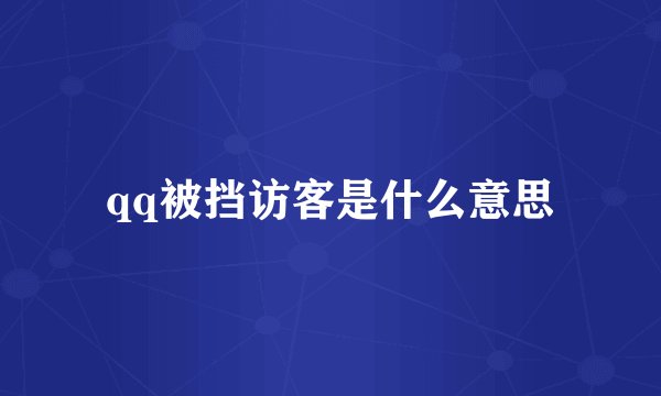 qq被挡访客是什么意思
