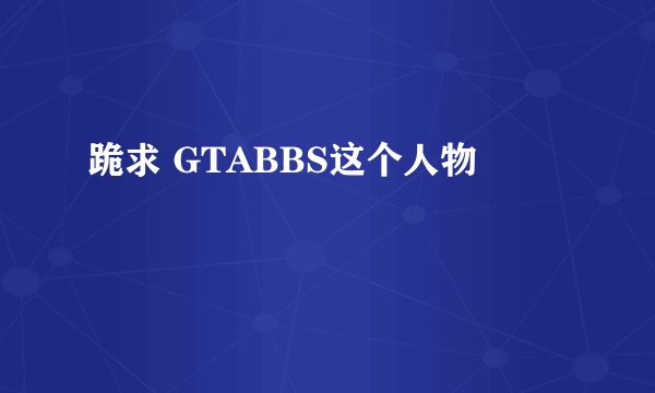 跪求 GTABBS这个人物