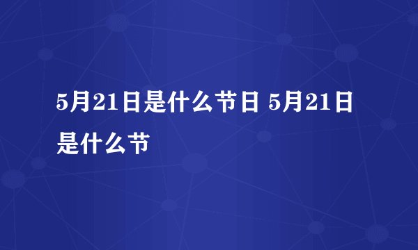 5月21日是什么节日 5月21日是什么节