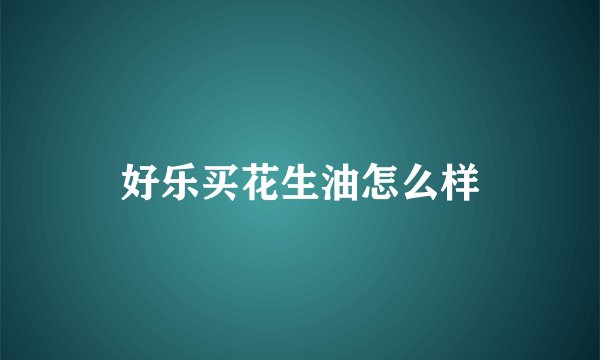 好乐买花生油怎么样