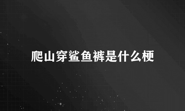 爬山穿鲨鱼裤是什么梗