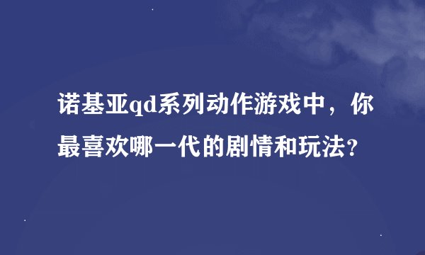 诺基亚qd系列动作游戏中，你最喜欢哪一代的剧情和玩法？