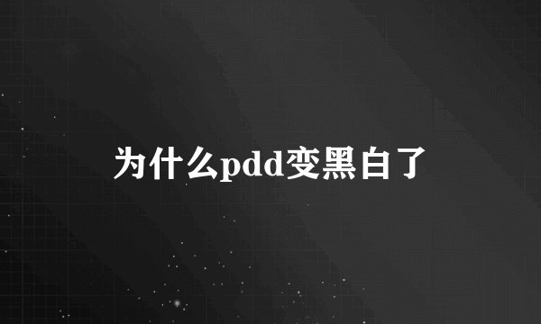 为什么pdd变黑白了