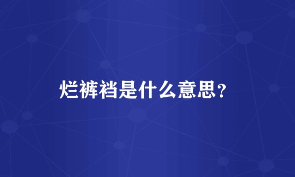 烂裤裆是什么意思？