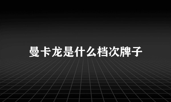 曼卡龙是什么档次牌子