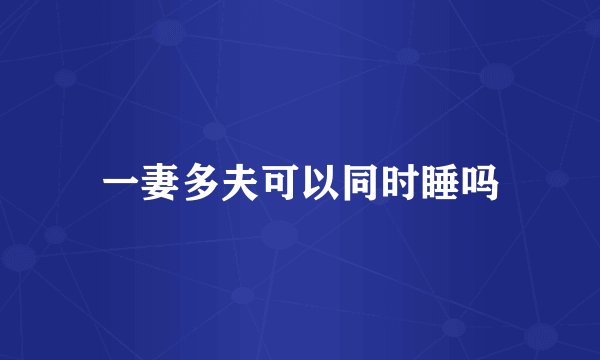 一妻多夫可以同时睡吗