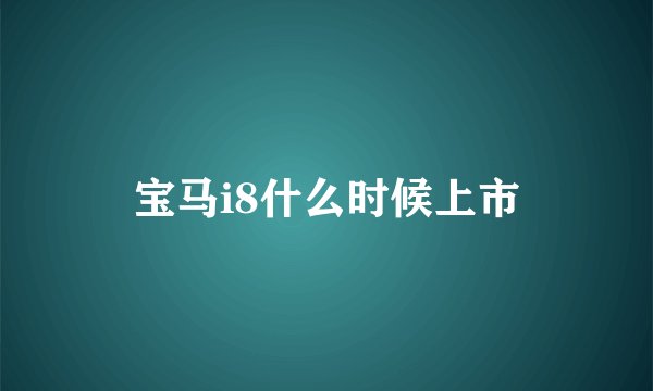 宝马i8什么时候上市