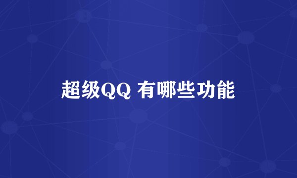 超级QQ 有哪些功能