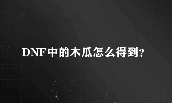 DNF中的木瓜怎么得到？