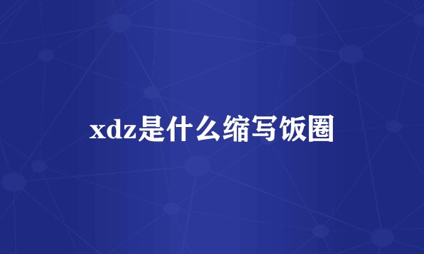 xdz是什么缩写饭圈